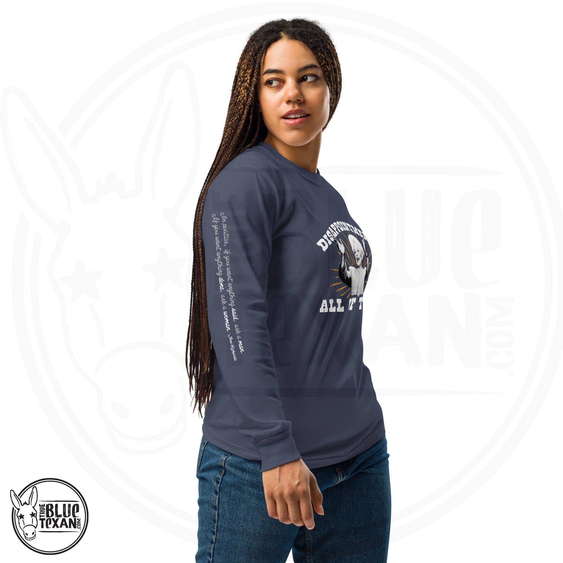 Ann Richards Premium Comfort Colors long sleeve (Disappointments - ALL OF THEM) in Blue. Arm quote says In politics if you want something said, ask a man.  If you want something done ask a woman." All apparel orders ship for $5 flat rate. FREE SHIPPING on decals, stickers and car freshies. Liberal, Leftist, Progressive Texas Democrats MAD DOG PAC - true BLUE Texan 
