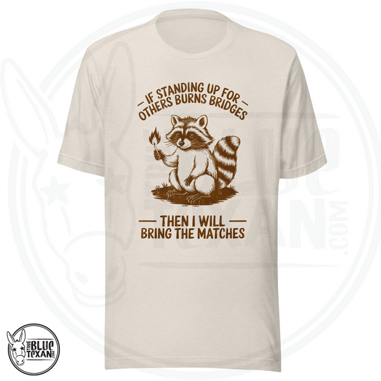raccoon shirt that says IF STANDING UP FOR OTHERS BURNS BRIDGES, I WILL BRING THE MATCHES