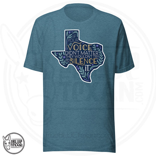 Unisex premium tshirt with a Texas-shaped design "If your voice didn't matter, they wouldn't try to silence it."  Gerrymandering opposition design in heather deep teal