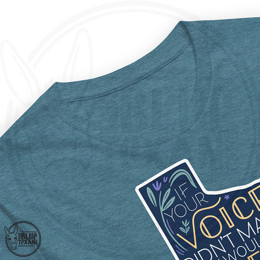 Unisex premium tshirt with a Texas-shaped design "If your voice didn't matter, they wouldn't try to silence it."  Gerrymandering opposition design in heather deep teal
